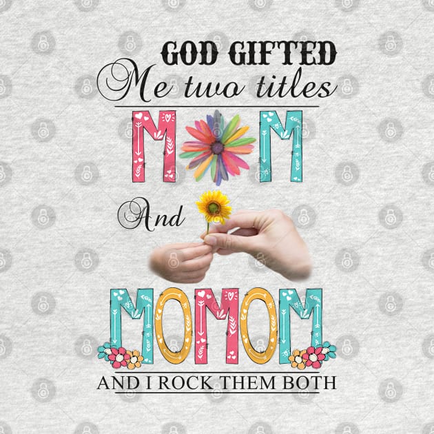 God Gifted Me Two Titles Mom And Momom And I Rock Them Both Wildflowers Valentines Mothers Day by KIMIKA